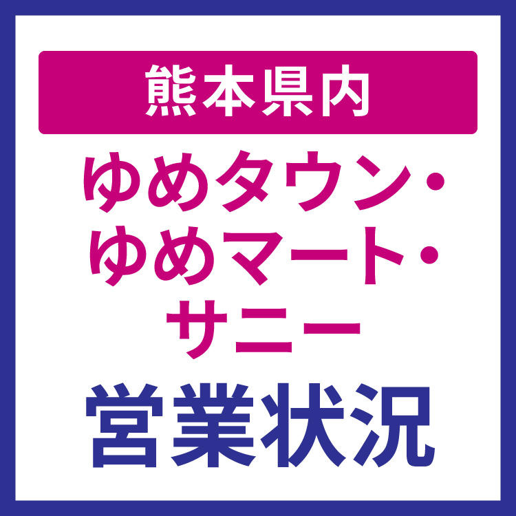 熊本県内ゆめタウン・ゆめマート・サニー営業状況 熊本県内ゆめタウン・ゆめマート・サニー営業状況