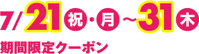 7月21日(祝日・月曜日)~31日(木曜日) 期間限定クーポン