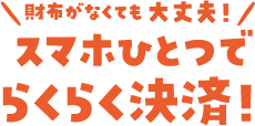財布がなくても大丈夫!スマホひとつでらくらく決済!