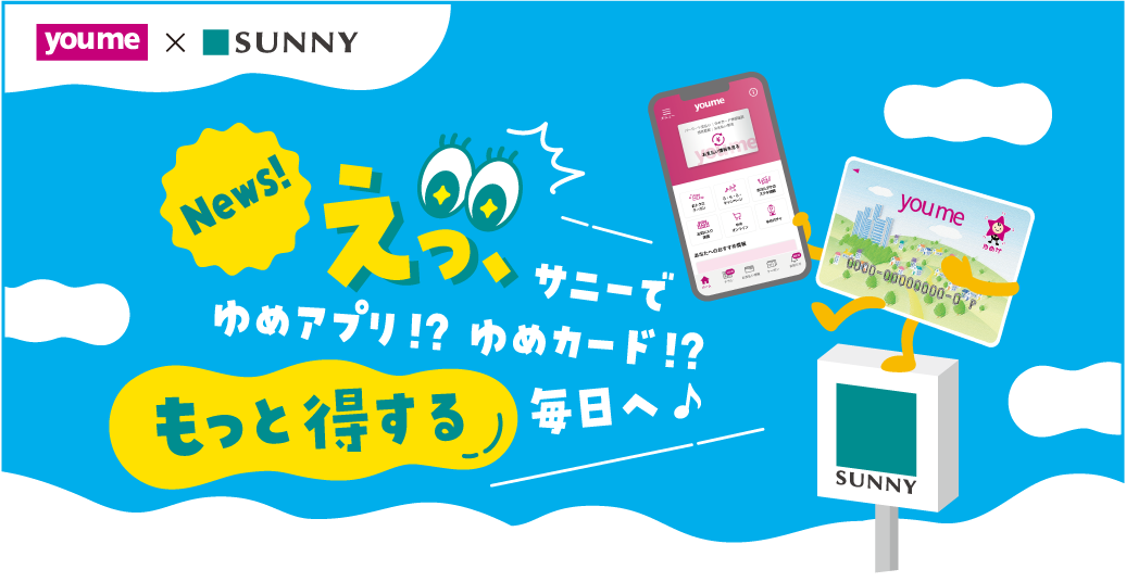 youme×SUNNY News!えっ、サニーでゆめアプリ!?ゆめカード!?もっと得する毎日へ♪