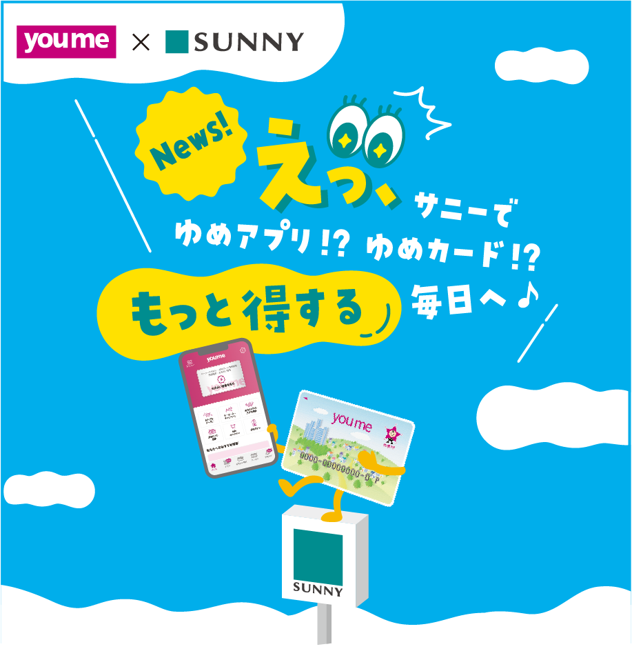 youme×SUNNY News!えっ、サニーでゆめアプリ!?ゆめカード!?もっと得する毎日へ♪