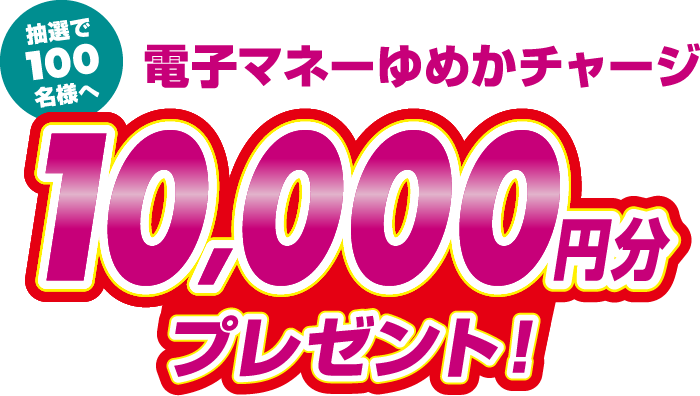 抽選で100名様に電子マネーゆめかチャージ10,000円分プレゼント!